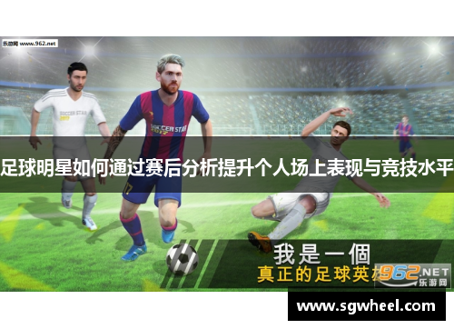 足球明星如何通过赛后分析提升个人场上表现与竞技水平